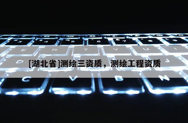 [湖北省]测绘三资质，测绘工程资质