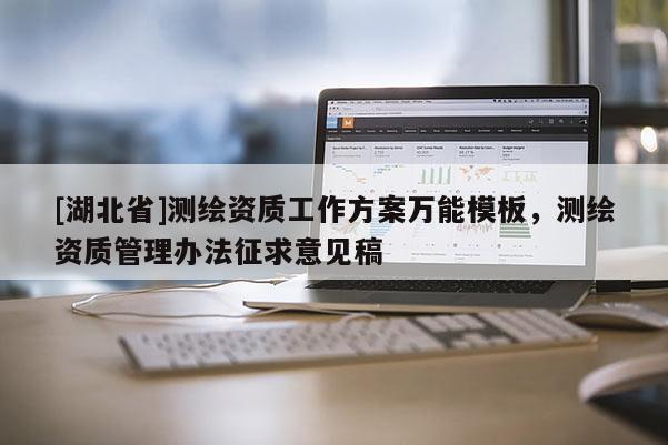 [湖北省]测绘资质工作方案万能模板，测绘资质管理办法征求意见稿