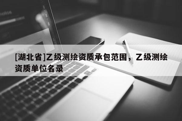 [湖北省]乙级测绘资质承包范围，乙级测绘资质单位名录