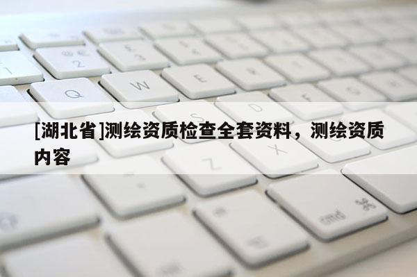 [湖北省]测绘资质检查全套资料，测绘资质内容
