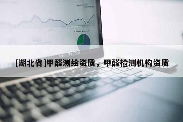 [湖北省]甲醛测绘资质，甲醛检测机构资质