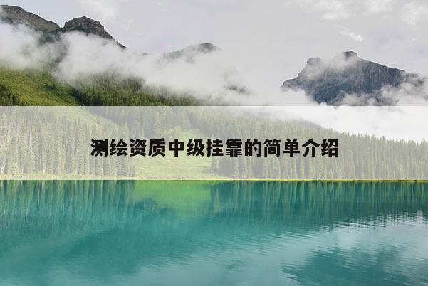 测绘资质中级挂靠的简单介绍