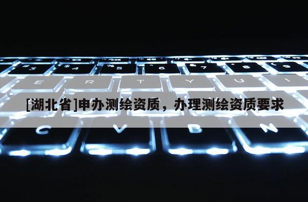 [湖北省]申办测绘资质，办理测绘资质要求