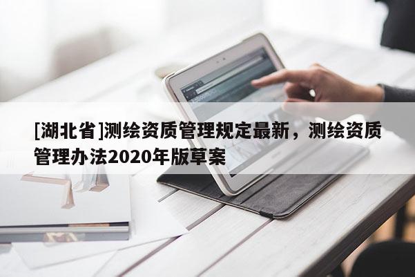 [湖北省]测绘资质管理规定最新，测绘资质管理办法2020年版草案