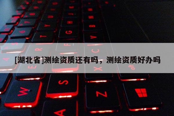 [湖北省]测绘资质还有吗，测绘资质好办吗