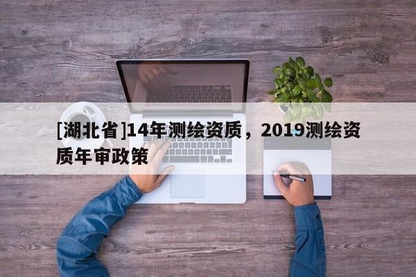 [湖北省]14年测绘资质，2019测绘资质年审政策
