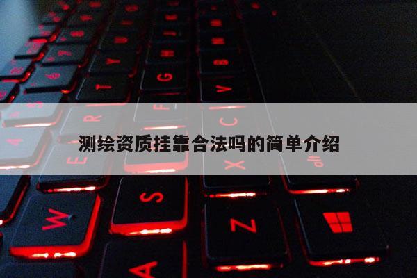 测绘资质挂靠合法吗的简单介绍