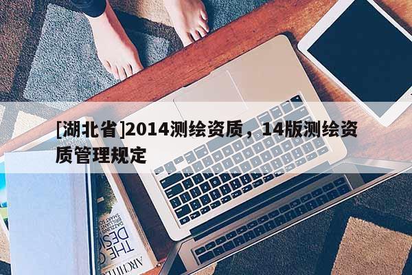 [湖北省]2014测绘资质，14版测绘资质管理规定