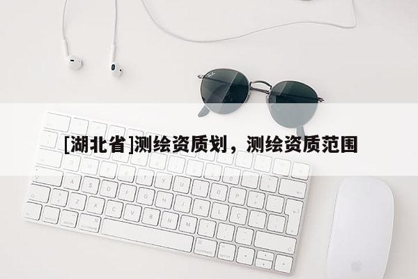 [湖北省]测绘资质划，测绘资质范围