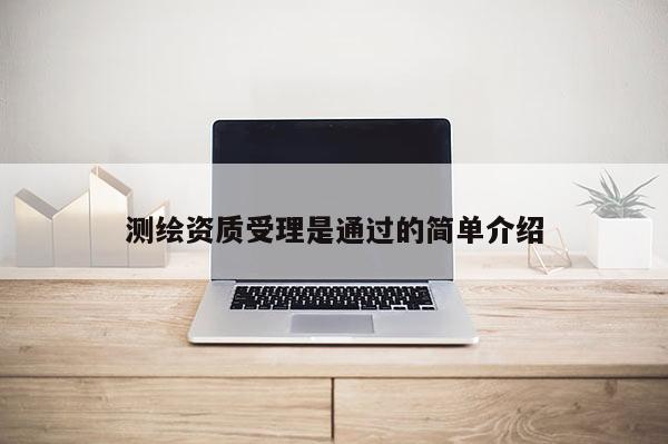 测绘资质受理是通过的简单介绍