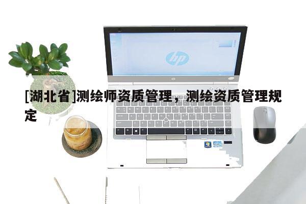 [湖北省]测绘师资质管理，测绘资质管理规定