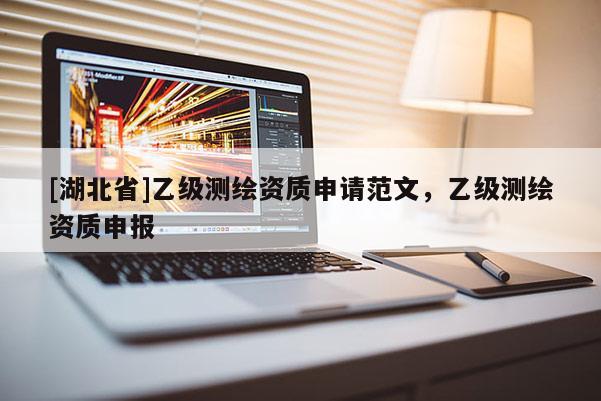 [湖北省]乙级测绘资质申请范文，乙级测绘资质申报