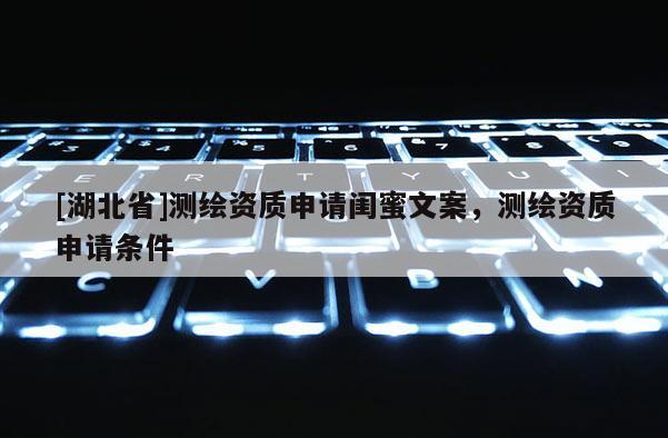 [湖北省]测绘资质申请闺蜜文案，测绘资质申请条件