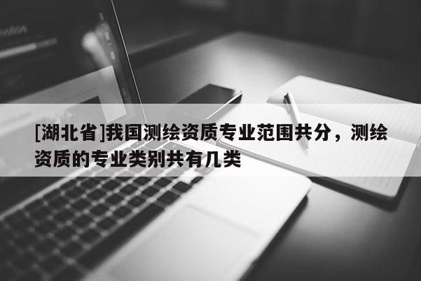 [湖北省]我国测绘资质专业范围共分，测绘资质的专业类别共有几类