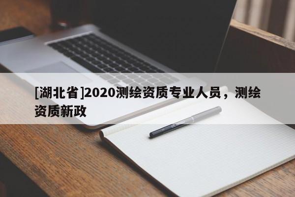 [湖北省]2020测绘资质专业人员，测绘资质新政