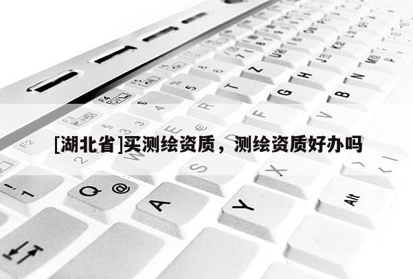 [湖北省]买测绘资质，测绘资质好办吗