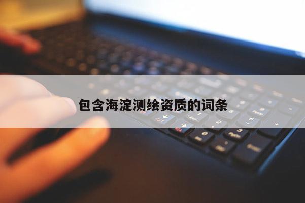 包含海淀测绘资质的词条