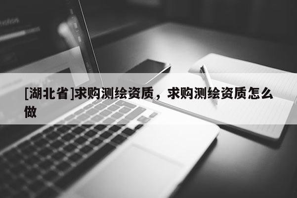 [湖北省]求购测绘资质，求购测绘资质怎么做