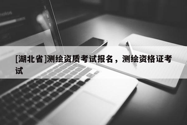 [湖北省]测绘资质考试报名，测绘资格证考试