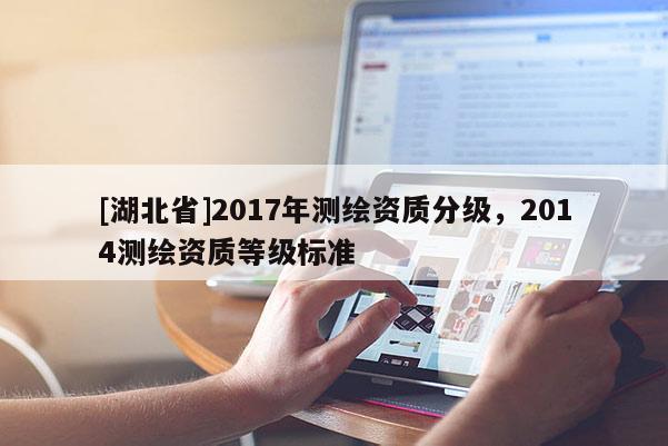 [湖北省]2017年测绘资质分级，2014测绘资质等级标准