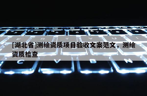 [湖北省]测绘资质项目验收文案范文，测绘资质检查