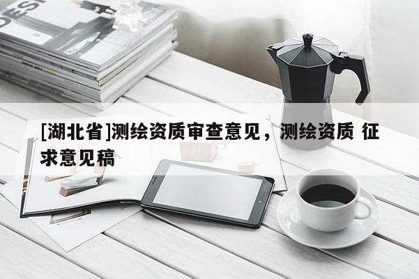 [湖北省]测绘资质审查意见，测绘资质 征求意见稿