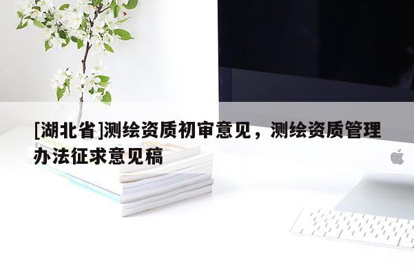 [湖北省]测绘资质初审意见，测绘资质管理办法征求意见稿