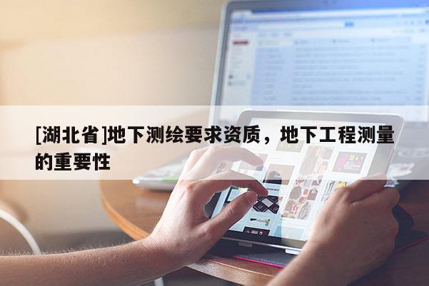 [湖北省]地下测绘要求资质，地下工程测量的重要性