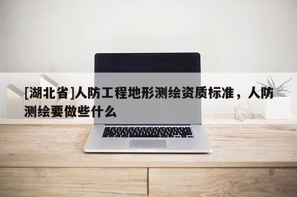 [湖北省]人防工程地形测绘资质标准，人防测绘要做些什么