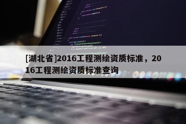 [湖北省]2016工程测绘资质标准，2016工程测绘资质标准查询