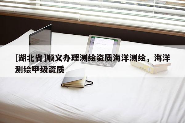 [湖北省]顺义办理测绘资质海洋测绘，海洋测绘甲级资质