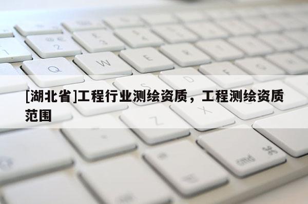 [湖北省]工程行业测绘资质，工程测绘资质范围