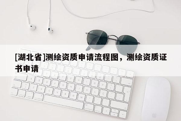 [湖北省]测绘资质申请流程图，测绘资质证书申请