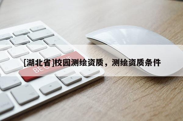 [湖北省]校园测绘资质，测绘资质条件