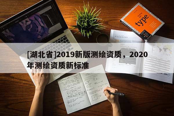 [湖北省]2019新版测绘资质，2020年测绘资质新标准