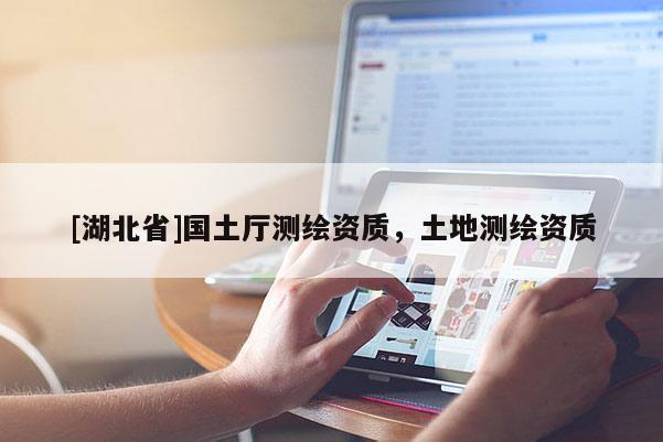 [湖北省]国土厅测绘资质，土地测绘资质