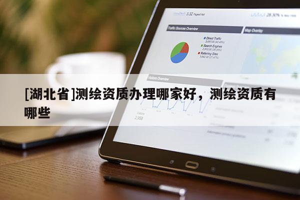 [湖北省]测绘资质办理哪家好，测绘资质有哪些