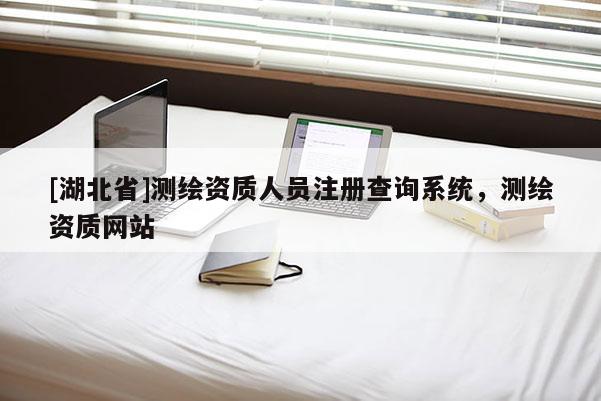 [湖北省]测绘资质人员注册查询系统，测绘资质网站