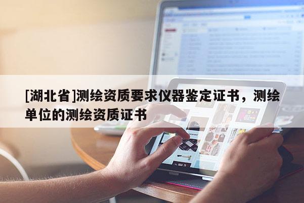 [湖北省]测绘资质要求仪器鉴定证书，测绘单位的测绘资质证书