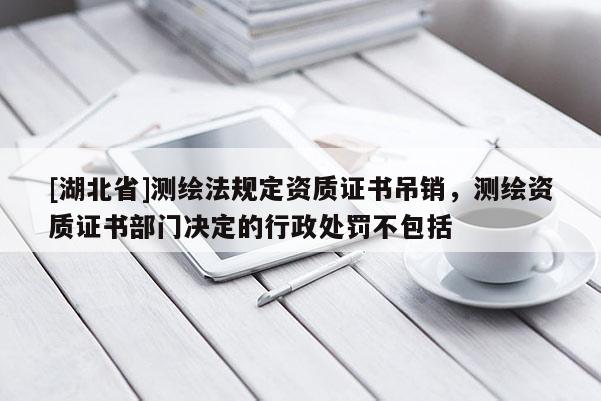 [湖北省]测绘法规定资质证书吊销，测绘资质证书部门决定的行政处罚不包括