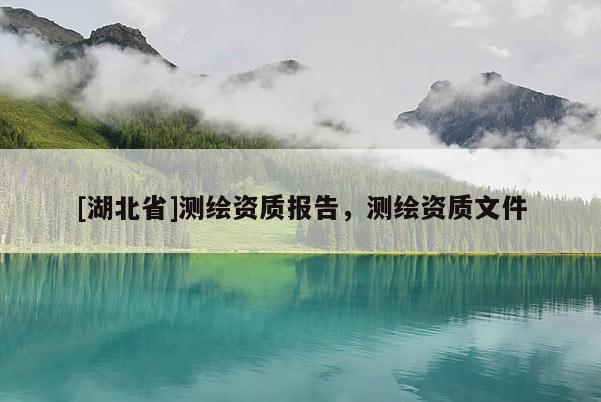 [湖北省]测绘资质报告，测绘资质文件