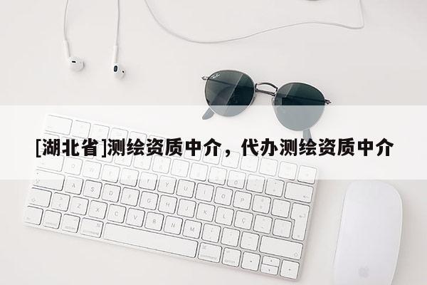 [湖北省]测绘资质中介，代办测绘资质中介