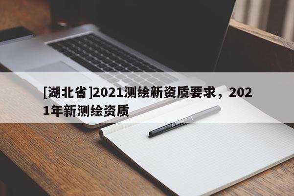 [湖北省]2021测绘新资质要求，2021年新测绘资质