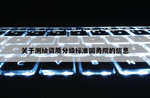关于测绘资质分级标准国务院的信息