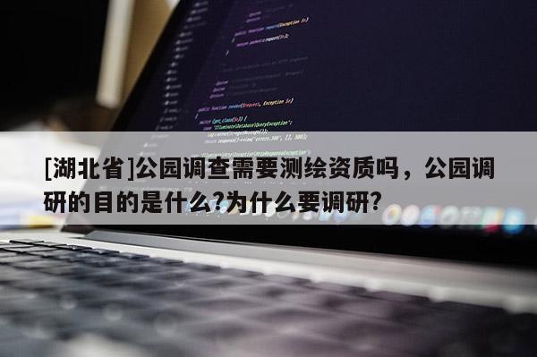 [湖北省]公园调查需要测绘资质吗，公园调研的目的是什么?为什么要调研?
