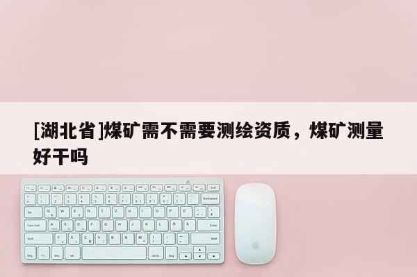 [湖北省]煤矿需不需要测绘资质，煤矿测量好干吗