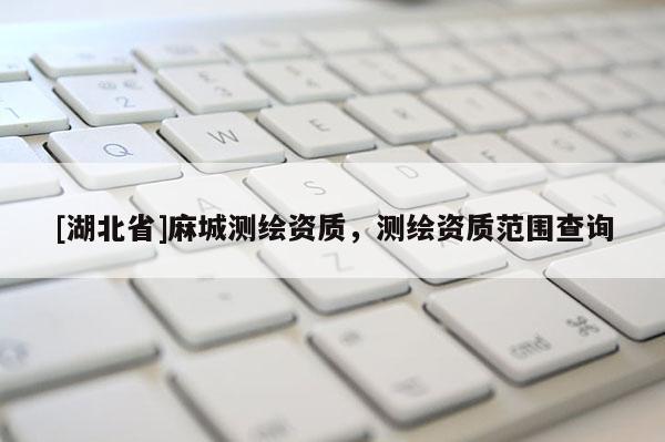 [湖北省]麻城测绘资质，测绘资质范围查询