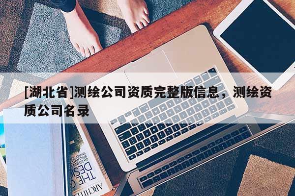 [湖北省]测绘公司资质完整版信息，测绘资质公司名录