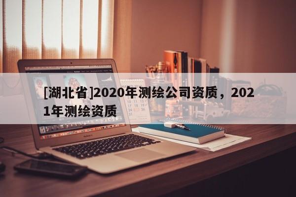 [湖北省]2020年测绘公司资质，2021年测绘资质