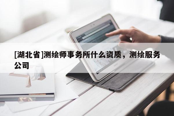 [湖北省]测绘师事务所什么资质，测绘服务公司